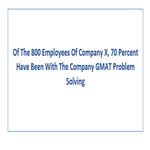 Of The 800 Employees Of Company X 70 Percent Have Been With The Company GMAT Problem Solving
